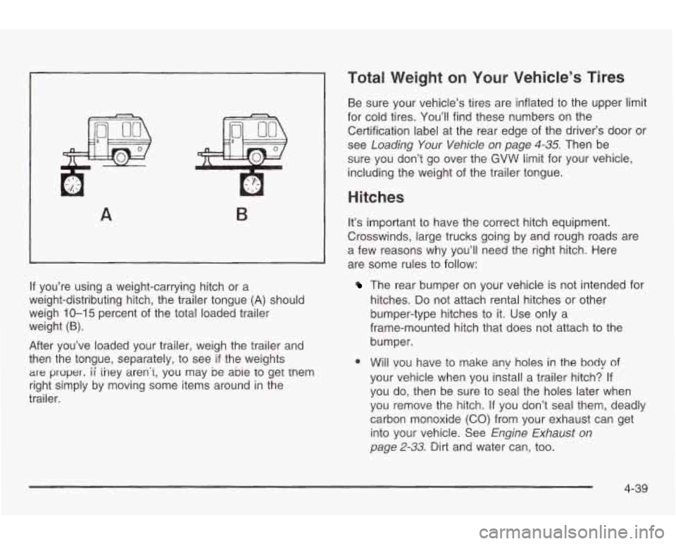 PONTIAC GRAND AM 2003 Service Manual A B
If you’re using a weight-carrying hitch or a
weight-distributing hitch, the trailer tongue (A) should
weigh
10-15 percent of the total loaded trailer
weight
(6).
After you’ve lo PONTIAC GRAND AM 2003 Service Manual A B
If you’re using a weight-carrying hitch or a
weight-distributing hitch, the trailer tongue (A) should
weigh
10-15 percent of the total loaded trailer
weight
(6).
After you’ve lo