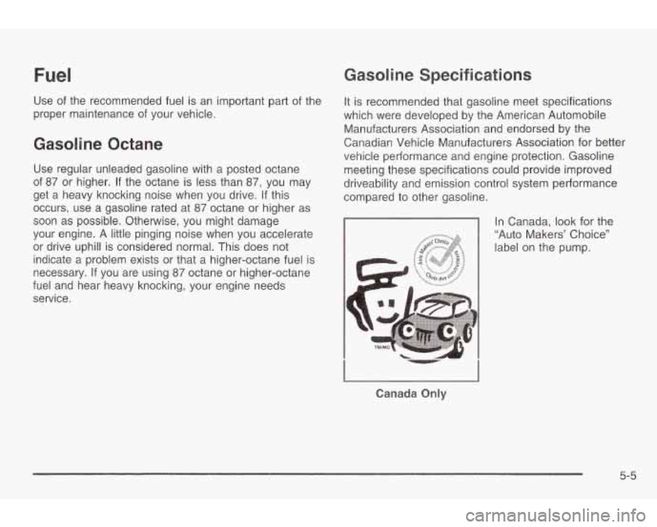PONTIAC GRAND AM 2003  Owners Manual Fuel 
Use of the  recommended  fuel  is an  important  part of the 
proper  maintenance  of your  vehicle. 
Gasoline  Octane 
Use regular  unleaded  gasoline  with  a  posted octane 
of 
87 or  higher