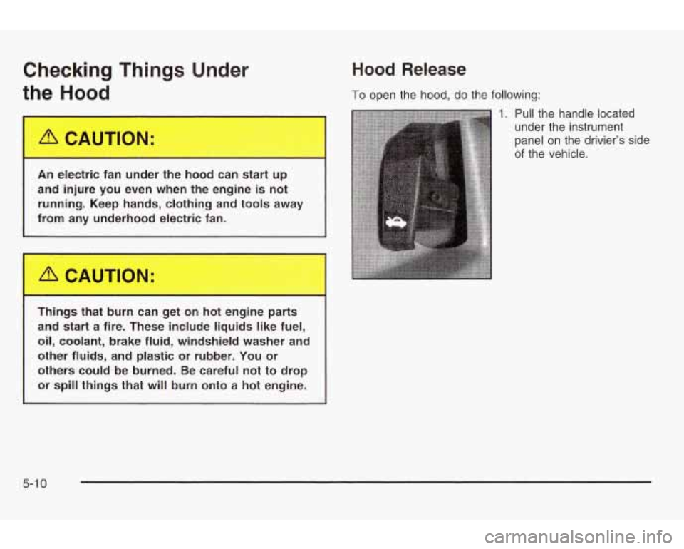 PONTIAC GRAND AM 2003 Owners Manual Checking Things Under
the Hood
Hood Release
To open the hood, do the following:
1. Pull the handle located
under the instrument
panel on the driviers side
of the vehicle.
L% CAUTION PONTIAC GRAND AM 2003 Owners Manual Checking Things Under
the Hood
Hood Release
To open the hood, do the following:
1. Pull the handle located
under the instrument
panel on the driviers side
of the vehicle.
L% CAUTION
