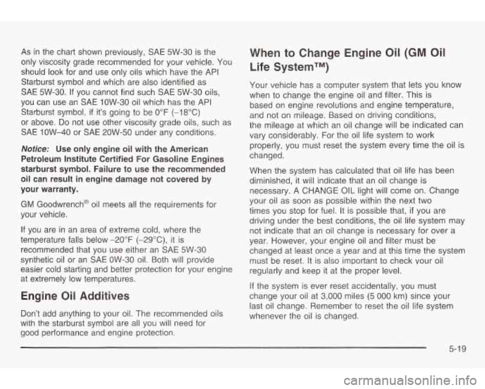 PONTIAC GRAND AM 2003 Owners Manual As in the chart shown previously, SAE 5W-30 is the
only viscosity grade recommended for your vehicle. You
should look for and use only oils which have the API
Starburst symbol PONTIAC GRAND AM 2003 Owners Manual As in the chart shown previously, SAE 5W-30 is the
only viscosity grade recommended for your vehicle. You
should look for and use only oils which have the API
Starburst symbol