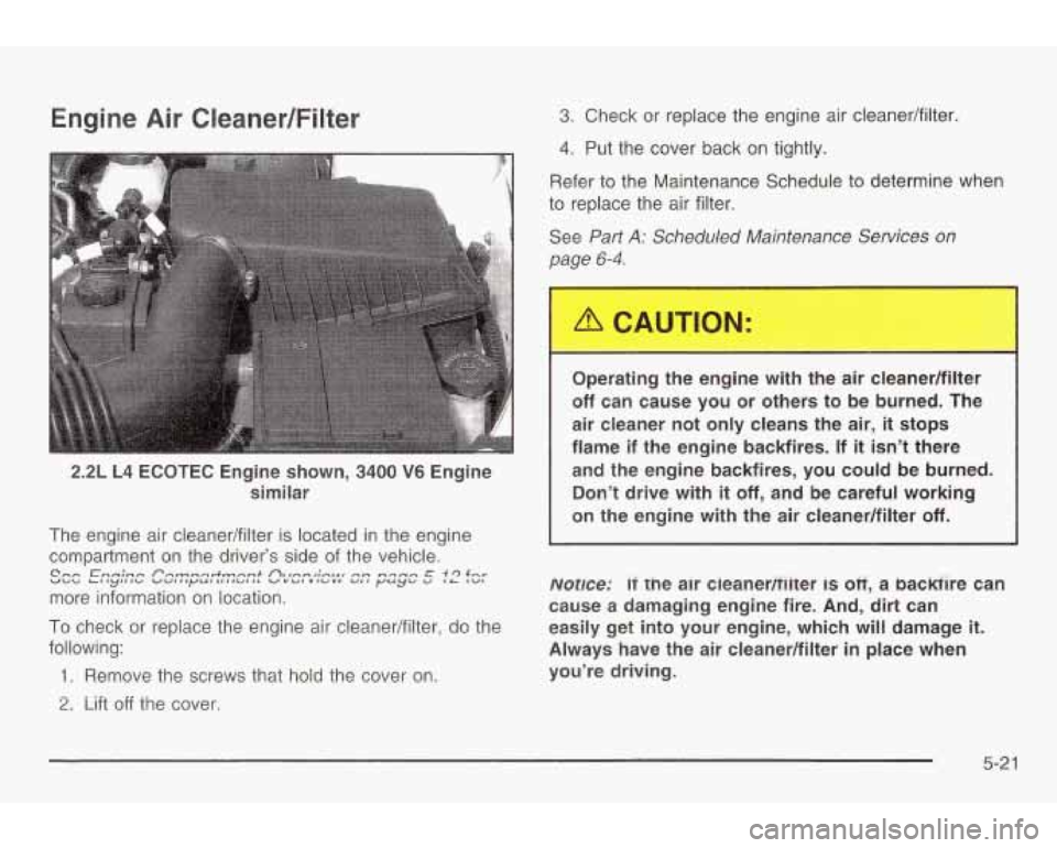PONTIAC GRAND AM 2003 Repair Manual Engine Air Cleanedfilter
2.2L L4 ECOTEC Engine shown, 3400 V6 Engine
similar
The engine air cleanedfilter is located in the engine
compartment on the driver’s side of the vehicle.
mor PONTIAC GRAND AM 2003 Repair Manual Engine Air Cleanedfilter
2.2L L4 ECOTEC Engine shown, 3400 V6 Engine
similar
The engine air cleanedfilter is located in the engine
compartment on the driver’s side of the vehicle.
mor