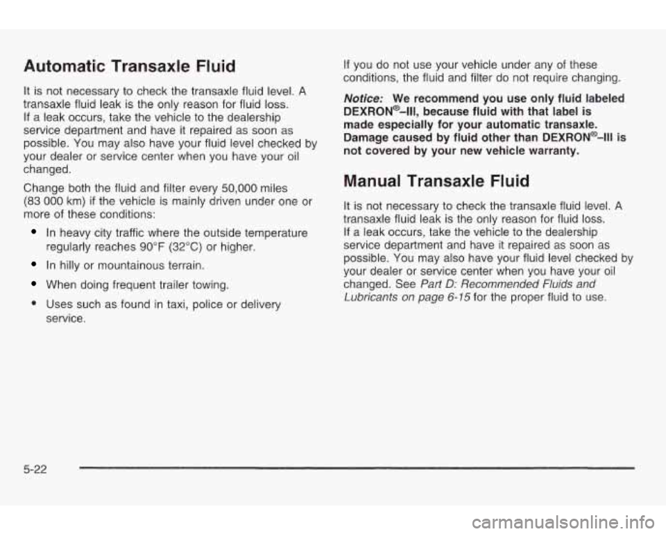 PONTIAC GRAND AM 2003 Owners Manual Automatic Transaxle Fluid
It is not necessary to check the transaxle fluid level. A
transaxle fluid leak is the only reason for fluid loss.
If a leak occurs, take the vehicle to the deal PONTIAC GRAND AM 2003 Owners Manual Automatic Transaxle Fluid
It is not necessary to check the transaxle fluid level. A
transaxle fluid leak is the only reason for fluid loss.
If a leak occurs, take the vehicle to the deal