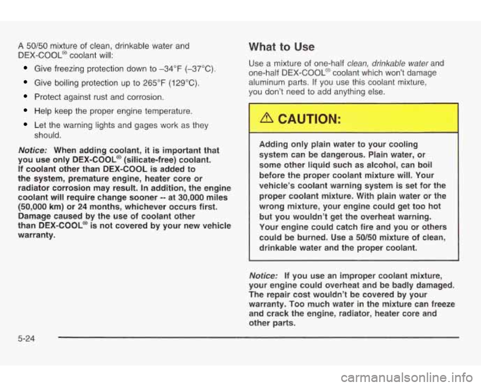 PONTIAC GRAND AM 2003 Repair Manual A 50/50 mixture of clean, drinkable water and
DEX-COOL@ coolant will:
Give freezing protection down to -34°F (-37°C).
Give boiling protection up to 265°F (129°C).
Protect against rust PONTIAC GRAND AM 2003 Repair Manual A 50/50 mixture of clean, drinkable water and
DEX-COOL@ coolant will:
Give freezing protection down to -34°F (-37°C).
Give boiling protection up to 265°F (129°C).
Protect against rust
