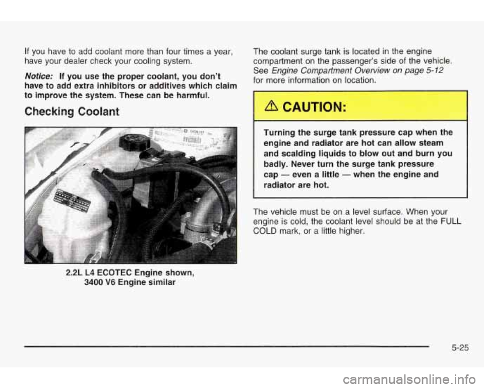 PONTIAC GRAND AM 2003 Repair Manual If you have to add coolant more than four times a year, The coolant surge tank is located in the engine
have your dealer check your cooling system. compartment
on the passenger’ PONTIAC GRAND AM 2003 Repair Manual If you have to add coolant more than four times a year, The coolant surge tank is located in the engine
have your dealer check your cooling system. compartment
on the passenger’