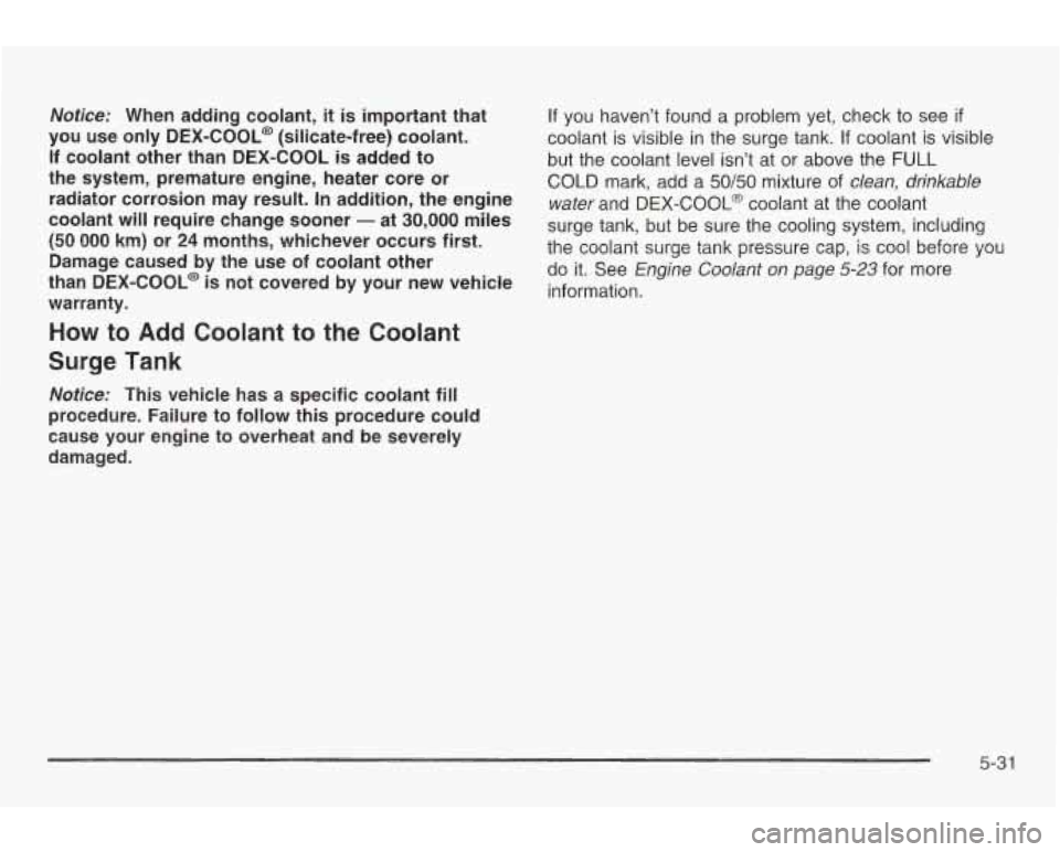 PONTIAC GRAND AM 2003 Repair Manual Notice: When adding coolant, it is important that
you use only
DEX-COOL@ (silicate-free) coolant.
If coolant other than DEX-COOL
is added to
the system, premature engine, heater c PONTIAC GRAND AM 2003 Repair Manual Notice: When adding coolant, it is important that
you use only
DEX-COOL@ (silicate-free) coolant.
If coolant other than DEX-COOL
is added to
the system, premature engine, heater c