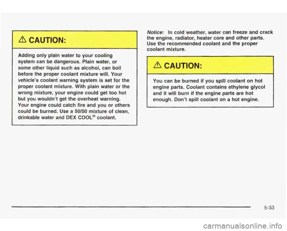 PONTIAC GRAND AM 2003 Manual PDF 1 L% CAUTION:
Adding only plain water to your cooling
system can be dangerous. Plain water, or
some other liquid such as alcohol, can boil
before the proper coolant mixture wi PONTIAC GRAND AM 2003 Manual PDF 1 L% CAUTION:
Adding only plain water to your cooling
system can be dangerous. Plain water, or
some other liquid such as alcohol, can boil
before the proper coolant mixture wi