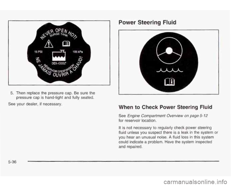 PONTIAC GRAND AM 2003 Manual PDF 5. Then replace the pressure cap. Be sure the
pressure cap is hand-tight and fully seated.
See your dealer,
if necessary.
Power Steering Fluid
A
L- A
When to Check Power Steering Fluid PONTIAC GRAND AM 2003 Manual PDF 5. Then replace the pressure cap. Be sure the
pressure cap is hand-tight and fully seated.
See your dealer,
if necessary.
Power Steering Fluid
A
L- A
When to Check Power Steering Fluid