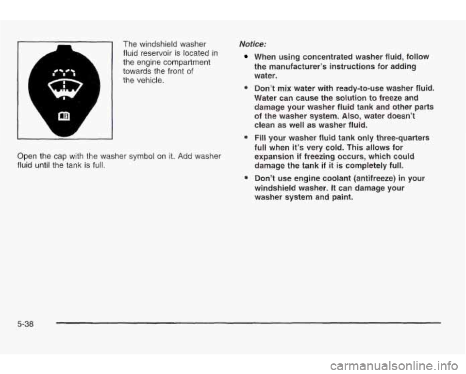 PONTIAC GRAND AM 2003  Owners Manual L 
L 
The  windshield washer 
fluid  reservoir 
is located in 
the  engine compartment 
towards the  front 
of 
the  vehicle. 
Notice: 
e 
@ 
Open the cap with  the  washer symbol on it. Add washer 
f