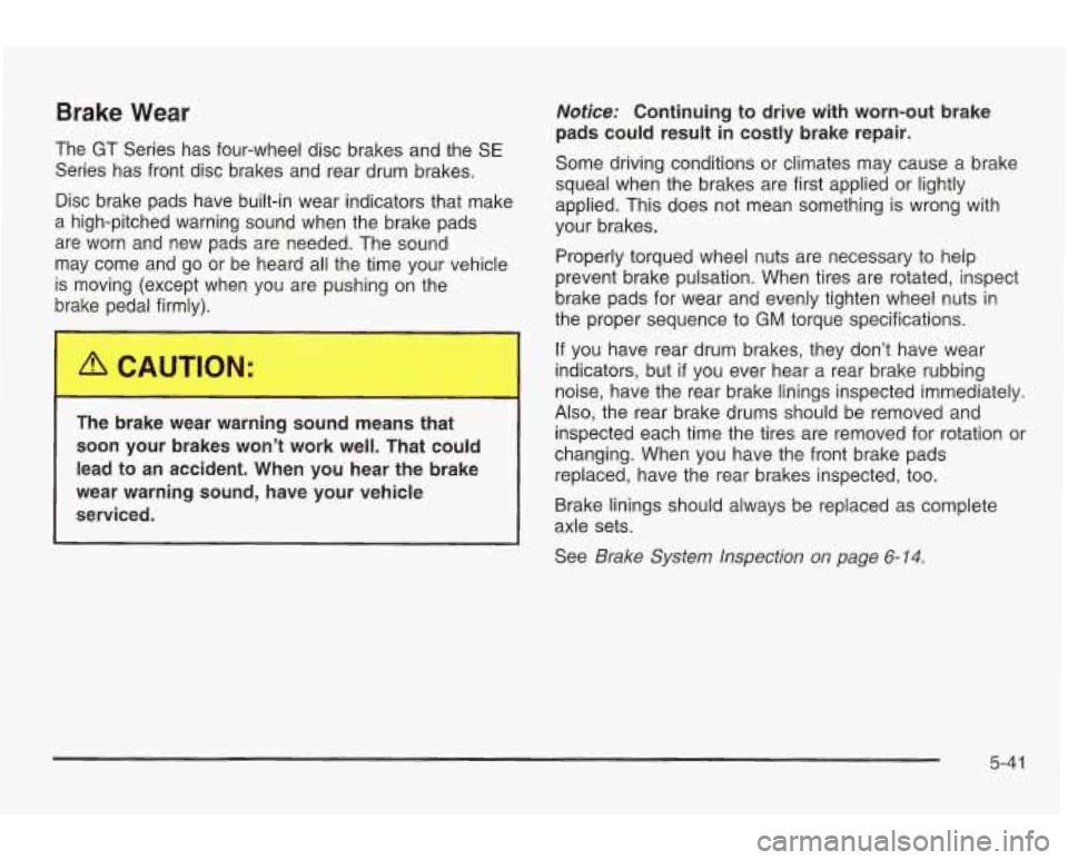 PONTIAC GRAND AM 2003 Owners Manual Brake Wear
The GT Series has four-wheel disc brakes and the SE
Series has front disc brakes and rear drum brakes.
Disc brake pads have built-in wear indicators that make
a high-pitched PONTIAC GRAND AM 2003 Owners Manual Brake Wear
The GT Series has four-wheel disc brakes and the SE
Series has front disc brakes and rear drum brakes.
Disc brake pads have built-in wear indicators that make
a high-pitched