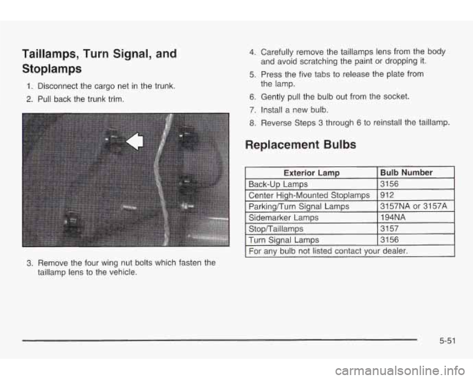 PONTIAC GRAND AM 2003 Owners Manual Taillamps, Turn Signal, and
Stoplamps
1. Disconnect the cargo net in the trunk.
2. Pull back the trunk trim.
3. Remove the four wing nut bolts which fasten the
taillamp lens to the v PONTIAC GRAND AM 2003 Owners Manual Taillamps, Turn Signal, and
Stoplamps
1. Disconnect the cargo net in the trunk.
2. Pull back the trunk trim.
3. Remove the four wing nut bolts which fasten the
taillamp lens to the v