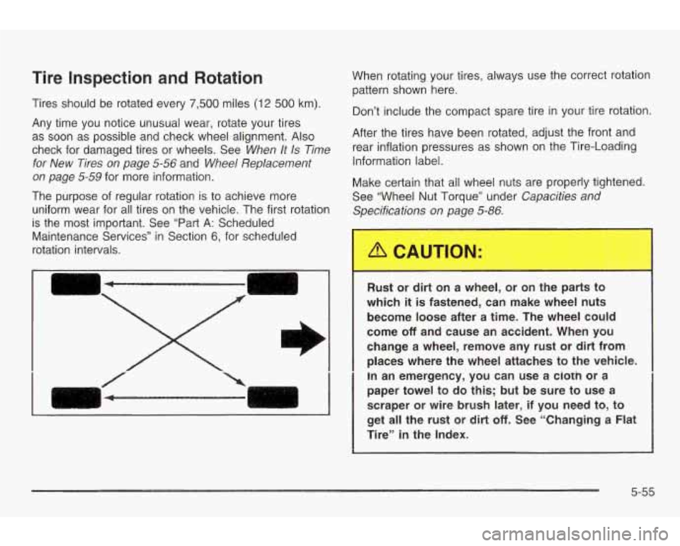 PONTIAC GRAND AM 2003 Owners Manual Tire Inspection and Rotation
Tires should be rotated every 7,500 miles (12 500 km).
Any time you notice unusual wear, rotate your tires
as soon as possible and check wheel alignment.
PONTIAC GRAND AM 2003 Owners Manual Tire Inspection and Rotation
Tires should be rotated every 7,500 miles (12 500 km).
Any time you notice unusual wear, rotate your tires
as soon as possible and check wheel alignment.