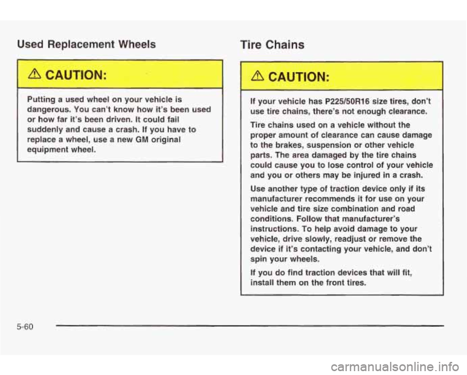 PONTIAC GRAND AM 2003  Owners Manual Used Replacement Wheels Tire Chains 
Putting  a  used  wheel  on  your  vehicle  is 
dangerous.  You  can’t  know  how  it’s  been  used  or 
how far  it’s  been  driven. It could  fail 
suddenl