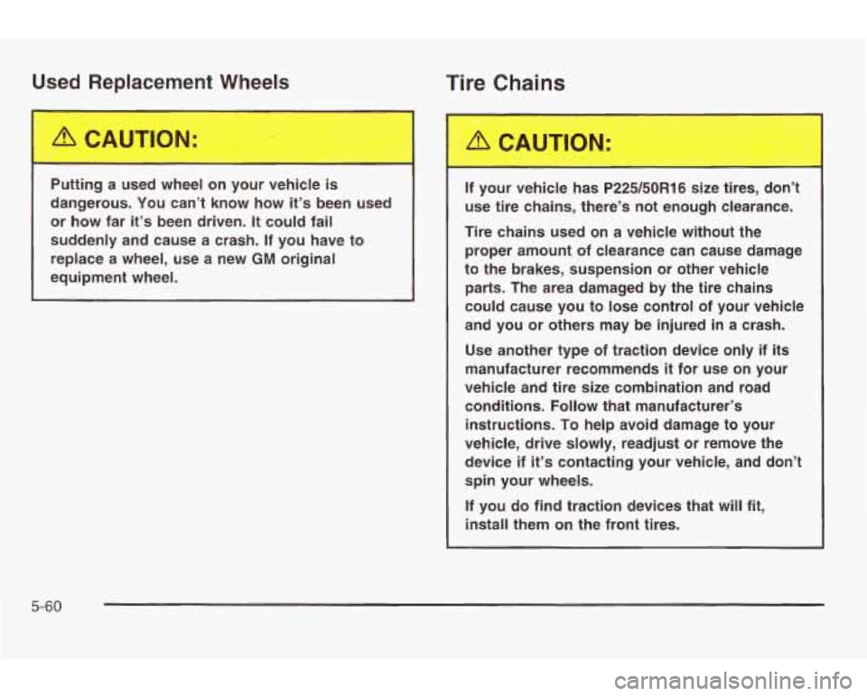 PONTIAC GRAND AM 2003 Owners Manual Used Replacement Wheels Tire Chains
Putting a used wheel on your vehicle is
dangerous. You can’t know how it’s been used or
how far it’s been driven. It could fail
suddenl PONTIAC GRAND AM 2003 Owners Manual Used Replacement Wheels Tire Chains
Putting a used wheel on your vehicle is
dangerous. You can’t know how it’s been used or
how far it’s been driven. It could fail
suddenl
