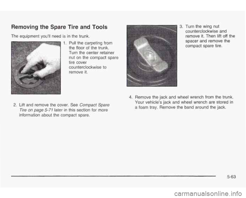 PONTIAC GRAND AM 2003  Owners Manual Removing  the  Spare Tire and Tools 
The  equipment you’ll  need is in  the trunk. 
1. Pull the  carpeting from 
the  floor  of the trunk. 
I Turn  the center  retainer 
nut  on  the  compact  spare