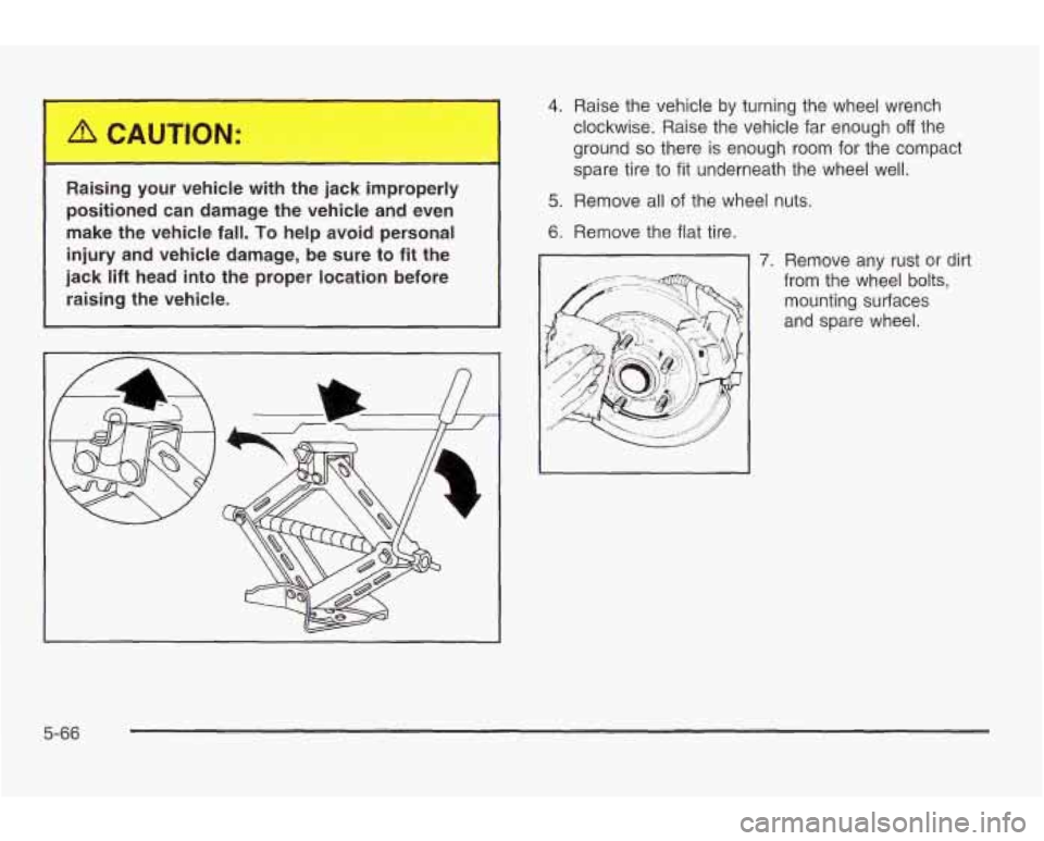 PONTIAC GRAND AM 2003  Owners Manual Raising your  vehicle  with  the jack  improperly 
positioned  can damage  the  vehicle  and  even 
make  the vehicle  fall. 
To help  avoid  personal 
injury and  vehicle damage,  be  sure  to fit  t