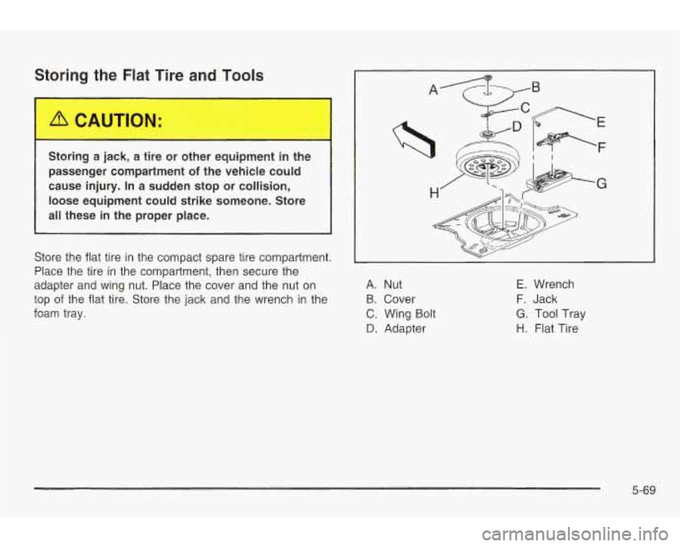 PONTIAC GRAND AM 2003  Owners Manual Storing the Flat Tire and Tools 
Storing  a jack, a  tire  or  other  equipment in the 
passenger  compartment 
of the vehicle  could 
cause  injury. 
In a  sudden  stop or collision, 
loose  equipmen