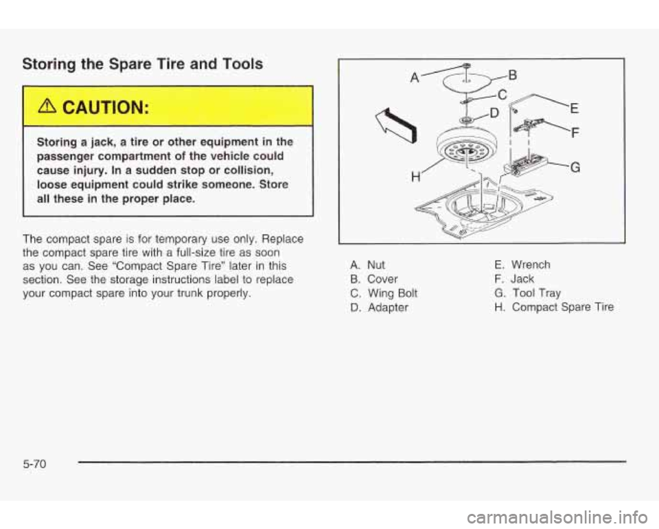 PONTIAC GRAND AM 2003 Owners Manual Storing the Spare Tire and Tools
I Storing a jack, a tire or other equipment in the
passenger compartment
of the vehicle could
cause injury.
In a sudden stop or collision,
loose equipmen PONTIAC GRAND AM 2003 Owners Manual Storing the Spare Tire and Tools
I Storing a jack, a tire or other equipment in the
passenger compartment
of the vehicle could
cause injury.
In a sudden stop or collision,
loose equipmen