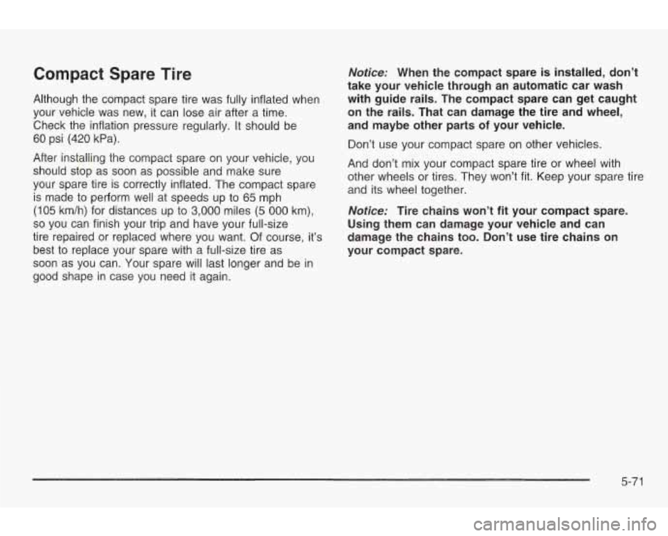 PONTIAC GRAND AM 2003  Owners Manual Compact  Spare Tire 
Although  the  compact  spare  tire was  fully  inflated  when 
your  vehicle  was  new,  it can  lose air  after 
a time. 
Check  the  inflation pressure regularly.  It should  b