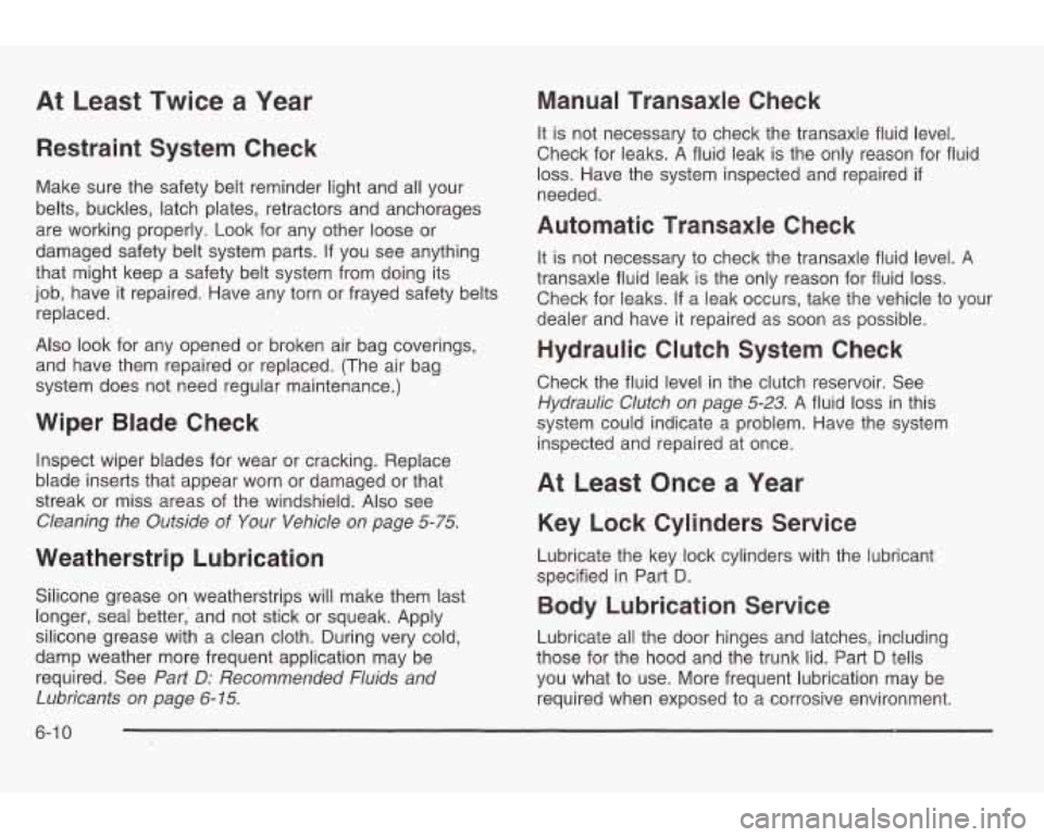 PONTIAC GRAND AM 2003  Owners Manual At Least Twice  a  Year 
Restraint System Check 
Make sure the  safety  belt reminder light and all your 
belts,  buckles,  latch  plates,  retractors  and anchorages 
are working  properly. 
Look for