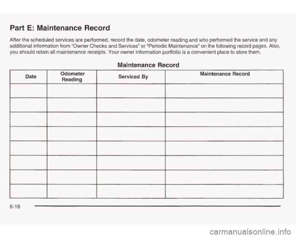 PONTIAC GRAND AM 2003  Owners Manual Part E: Maintenance Record 
After the scheduled services are performed, record the  date, odometer reading and  who  performed  the  service  and  any 
additional information from “Owner Checks and 