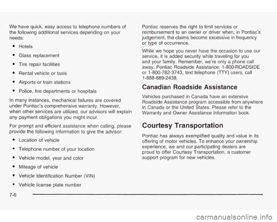 PONTIAC GRAND AM 2003  Owners Manual We have  quick,  easy  access to telephone  numbers of 
the  following  additional services  depending 
on your 
needs: 
Hotels 
Glass  replacement 
Tire repair facilities 
Rental vehicle or taxis 
Ai