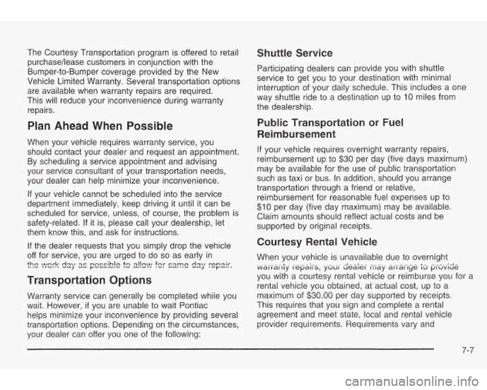 PONTIAC GRAND AM 2003 Owners Manual The Courtesy Transportation program is offered to retail
purchasehease customers in conjunction with the
Bumper-to-Bumper coverage provided by the New
Vehicle Limited Warranty. Several tra PONTIAC GRAND AM 2003 Owners Manual The Courtesy Transportation program is offered to retail
purchasehease customers in conjunction with the
Bumper-to-Bumper coverage provided by the New
Vehicle Limited Warranty. Several tra