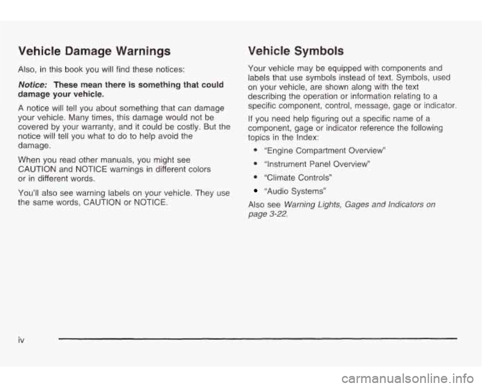 PONTIAC GRAND AM 2003  Owners Manual Vehicle Damage Warnings 
Also, in this  book you will find  these  notices: 
Notice: These  mean  there is something that could 
damage your vehicle. 
A notice  will tell you  about something  that  c