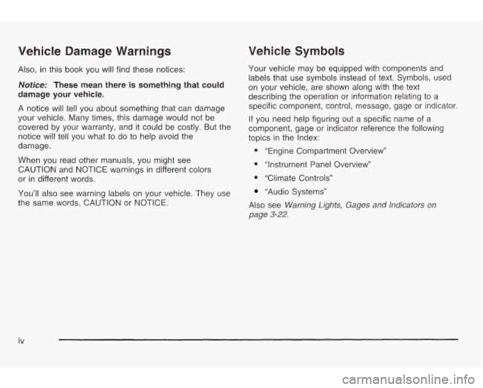 PONTIAC GRAND AM 2003 Owners Manual Vehicle Damage Warnings
Also, in this book you will find these notices:
Notice: These mean there is something that could
damage your vehicle.
A notice will tell you about something that c PONTIAC GRAND AM 2003 Owners Manual Vehicle Damage Warnings
Also, in this book you will find these notices:
Notice: These mean there is something that could
damage your vehicle.
A notice will tell you about something that c