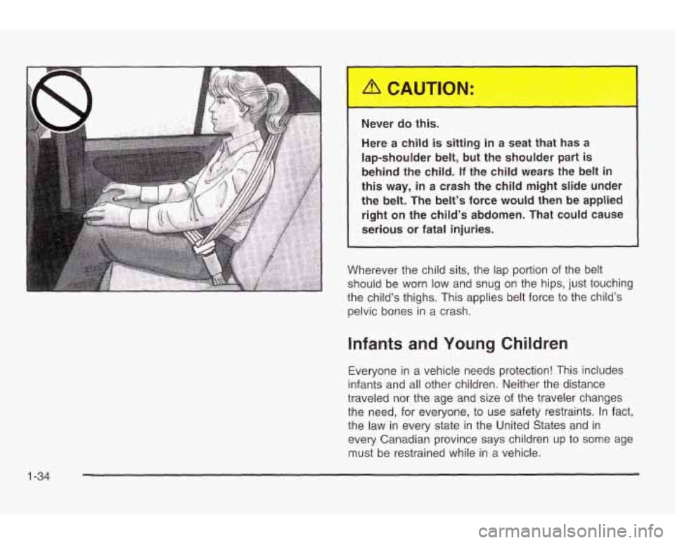 PONTIAC GRAND AM 2003 Service Manual Never do this.
Here a child is sitting in a seat that has a
lap-shoulder belt, but the shoulder part is
behind the child. If the child wears the belt
in
this way, in a crash t PONTIAC GRAND AM 2003 Service Manual Never do this.
Here a child is sitting in a seat that has a
lap-shoulder belt, but the shoulder part is
behind the child. If the child wears the belt
in
this way, in a crash t