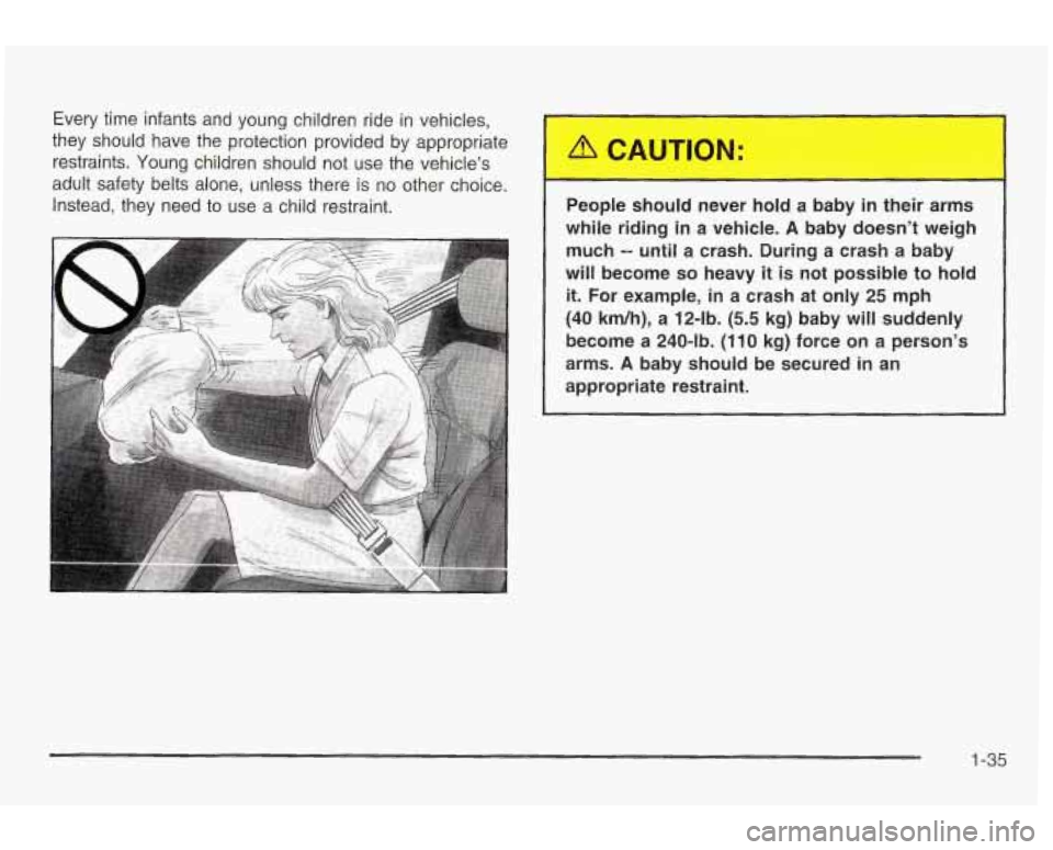 PONTIAC GRAND AM 2003 Service Manual Every time infants and young children ride in vehicles,
they should have the protection provided by appropriate
restraints. Young children should not use the vehicles
adult safety belts a PONTIAC GRAND AM 2003 Service Manual Every time infants and young children ride in vehicles,
they should have the protection provided by appropriate
restraints. Young children should not use the vehicles
adult safety belts a
