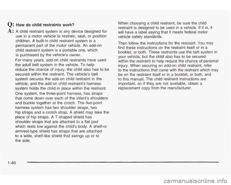 PONTIAC GRAND AM 2003 Service Manual Q: How do child restraints work?
A: A child restraint system is any device designed for
use in a motor vehicle
to restrain, seat, or position
children. A built-in child restraint system PONTIAC GRAND AM 2003 Service Manual Q: How do child restraints work?
A: A child restraint system is any device designed for
use in a motor vehicle
to restrain, seat, or position
children. A built-in child restraint system