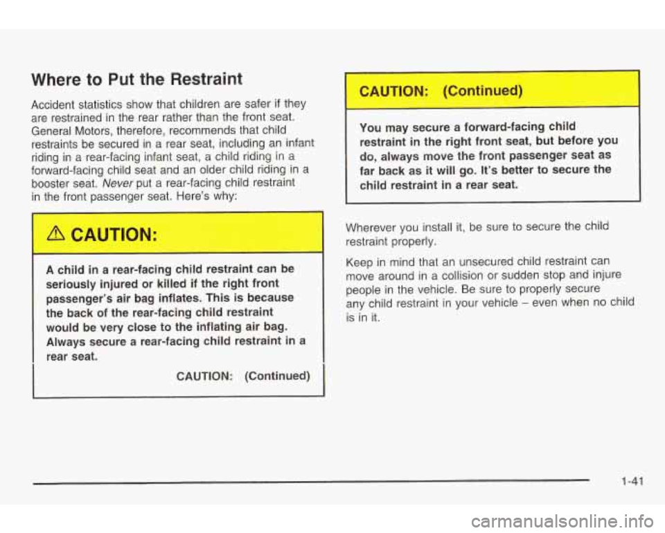 PONTIAC GRAND AM 2003 Service Manual Where to Put the Restraint
Accident statistics show that children are safer if they
are restrained in the rear rather than the front seat.
General Motors, therefore, recommends that ch PONTIAC GRAND AM 2003 Service Manual Where to Put the Restraint
Accident statistics show that children are safer if they
are restrained in the rear rather than the front seat.
General Motors, therefore, recommends that ch