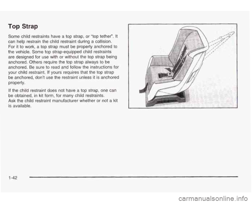 PONTIAC GRAND AM 2003 Service Manual Top Strap
Some child restraints have a top strap, or “top tether”. It
can help restrain the child restraint during a collision.
For it to work, a top strap must be properly anch PONTIAC GRAND AM 2003 Service Manual Top Strap
Some child restraints have a top strap, or “top tether”. It
can help restrain the child restraint during a collision.
For it to work, a top strap must be properly anch