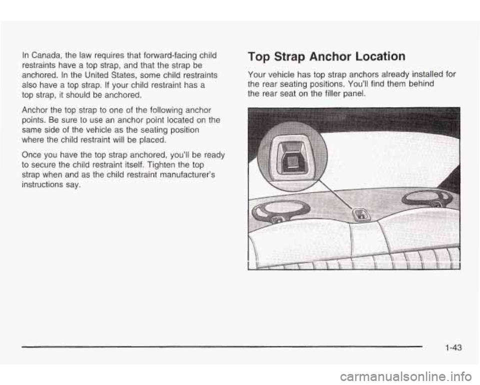 PONTIAC GRAND AM 2003 Service Manual In Canada, the law requires that forward-facing child
restraints have a top strap, and that the strap be
anchored. In the United States, some child restraints
also have a top strap. PONTIAC GRAND AM 2003 Service Manual In Canada, the law requires that forward-facing child
restraints have a top strap, and that the strap be
anchored. In the United States, some child restraints
also have a top strap.