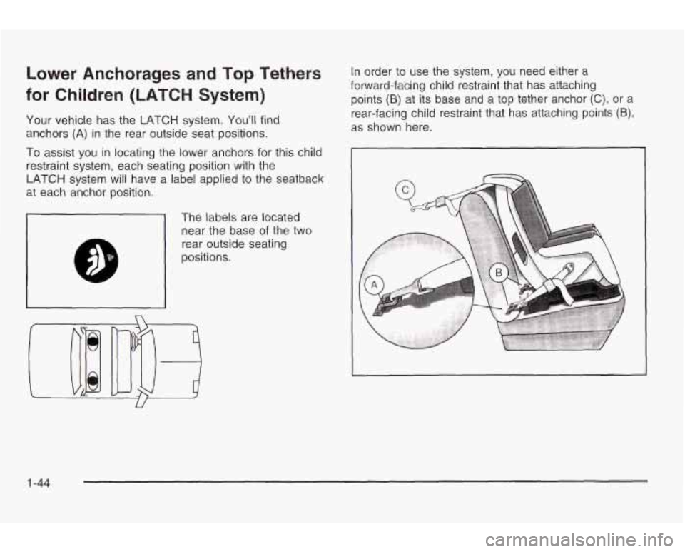 PONTIAC GRAND AM 2003 Workshop Manual Lower Anchorages and Top Tethers
for Children (LATCH System)
Your vehicle has the LATCH system. You’ll find
anchors (A) in the rear outside seat positions.
To assist you in locating t PONTIAC GRAND AM 2003 Workshop Manual Lower Anchorages and Top Tethers
for Children (LATCH System)
Your vehicle has the LATCH system. You’ll find
anchors (A) in the rear outside seat positions.
To assist you in locating t
