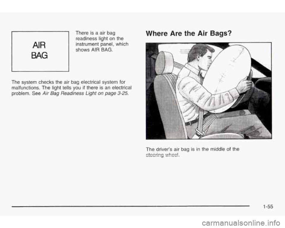 PONTIAC GRAND AM 2003 Owners Manual There is a air bag
readiness light on the
instrument panel, which
shows
AIR BAG. AIR
BAG
Where Are the Air Bags?
The system checks the air bag electrical system for
malfunctions. The PONTIAC GRAND AM 2003 Owners Manual There is a air bag
readiness light on the
instrument panel, which
shows
AIR BAG. AIR
BAG
Where Are the Air Bags?
The system checks the air bag electrical system for
malfunctions. The
