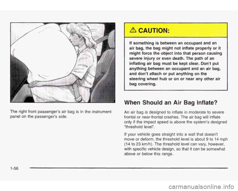 PONTIAC GRAND AM 2003 Owners Manual The right front passenger’s air bag is in the instrument
panel on the passenger’s side.
If something is between an occupant and an
air bag, the bag might not inflate properl PONTIAC GRAND AM 2003 Owners Manual The right front passenger’s air bag is in the instrument
panel on the passenger’s side.
If something is between an occupant and an
air bag, the bag might not inflate properl