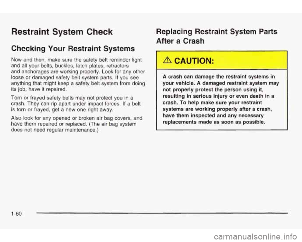 PONTIAC GRAND AM 2003  Owners Manual Restraint System Check 
Checking Your Restraint Systems 
Now and then,  make sure  the safety  belt reminder light 
and  all  your  belts, buckles, latch plates, retractors 
and anchorages are working