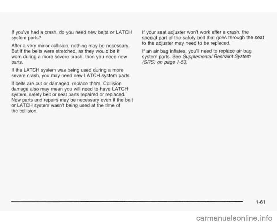 PONTIAC GRAND AM 2003 Repair Manual If you’ve had a crash, do you need new belts or LATCH If your seat adjuster won’t work after a crash, the
system parts? special part
of the safety belt that goes through the seat PONTIAC GRAND AM 2003 Repair Manual If you’ve had a crash, do you need new belts or LATCH If your seat adjuster won’t work after a crash, the
system parts? special part
of the safety belt that goes through the seat