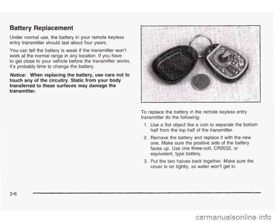 PONTIAC GRAND AM 2003 Manual PDF Battery Replacement 
Under  normal  use, the  battery  in your  remote keyless 
entry transmitter should last about  four  years. 
You  can  tell the  battery 
is weak if the  transmitter  won’t 
wo