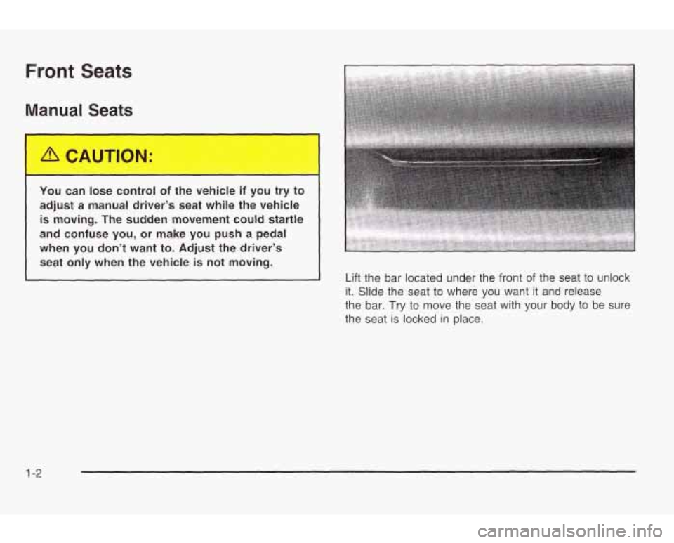 PONTIAC GRAND AM 2003 Owners Manual Front Seats
Manual Seats
You can lose control of the vehicle if you try to
adjust a manual driver’s seat while the vehicle
is moving. The sudden movement could startle
and confuse PONTIAC GRAND AM 2003 Owners Manual Front Seats
Manual Seats
You can lose control of the vehicle if you try to
adjust a manual driver’s seat while the vehicle
is moving. The sudden movement could startle
and confuse