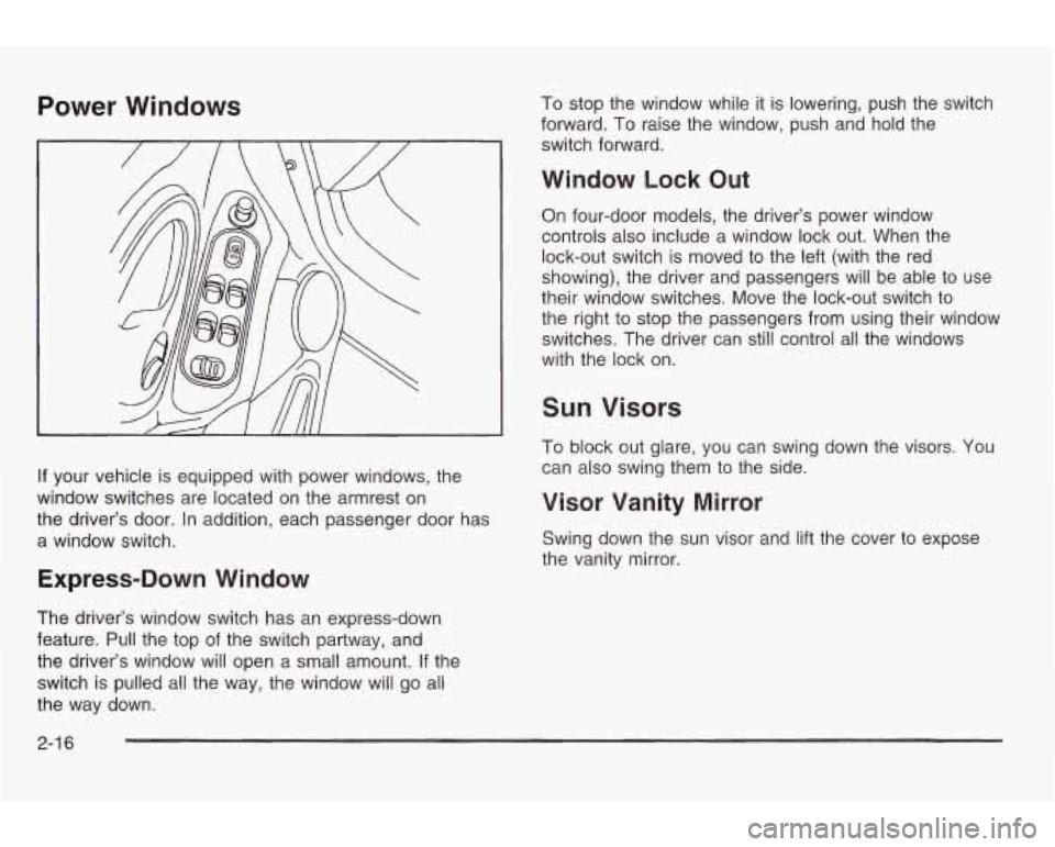 PONTIAC GRAND AM 2003 Owners Manual Power Windows
If your vehicle is equipped with power windows, the
window switches are located on the armrest on
the driver’s door. In addition, each passenger door has
a window switc PONTIAC GRAND AM 2003 Owners Manual Power Windows
If your vehicle is equipped with power windows, the
window switches are located on the armrest on
the driver’s door. In addition, each passenger door has
a window switc
