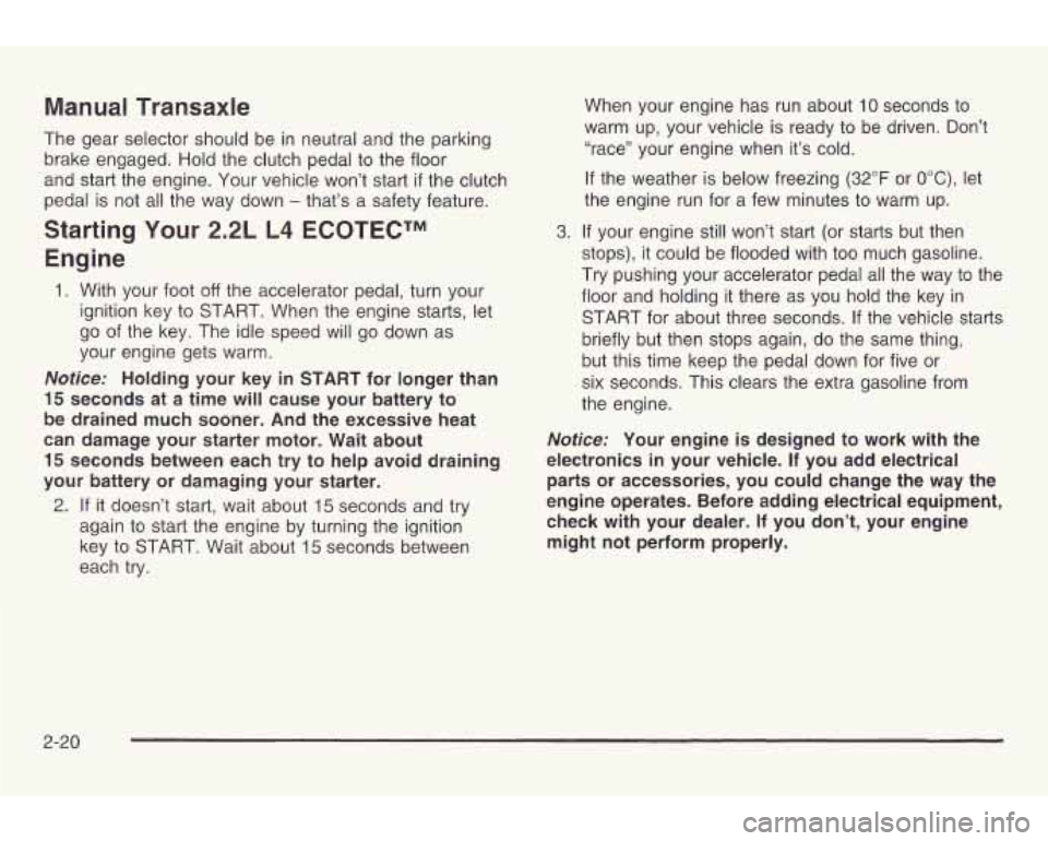 PONTIAC GRAND AM 2003 Owners Manual Manual Transaxle
The gear selector should be in neutral and the parking
brake engaged. Hold the clutch pedal
to the floor
and start the engine. Your vehicle won’t start
if the c PONTIAC GRAND AM 2003 Owners Manual Manual Transaxle
The gear selector should be in neutral and the parking
brake engaged. Hold the clutch pedal
to the floor
and start the engine. Your vehicle won’t start
if the c