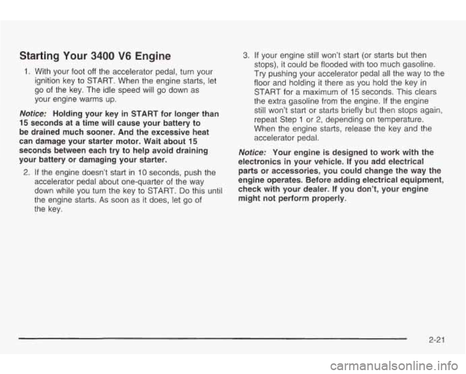 PONTIAC GRAND AM 2003 Owners Manual Starting Your 3400 V6 Engine
1. With your foot off the accelerator pedal, turn your
ignition key
to START. When the engine starts, let
go of the key. The idle speed will go down as PONTIAC GRAND AM 2003 Owners Manual Starting Your 3400 V6 Engine
1. With your foot off the accelerator pedal, turn your
ignition key
to START. When the engine starts, let
go of the key. The idle speed will go down as