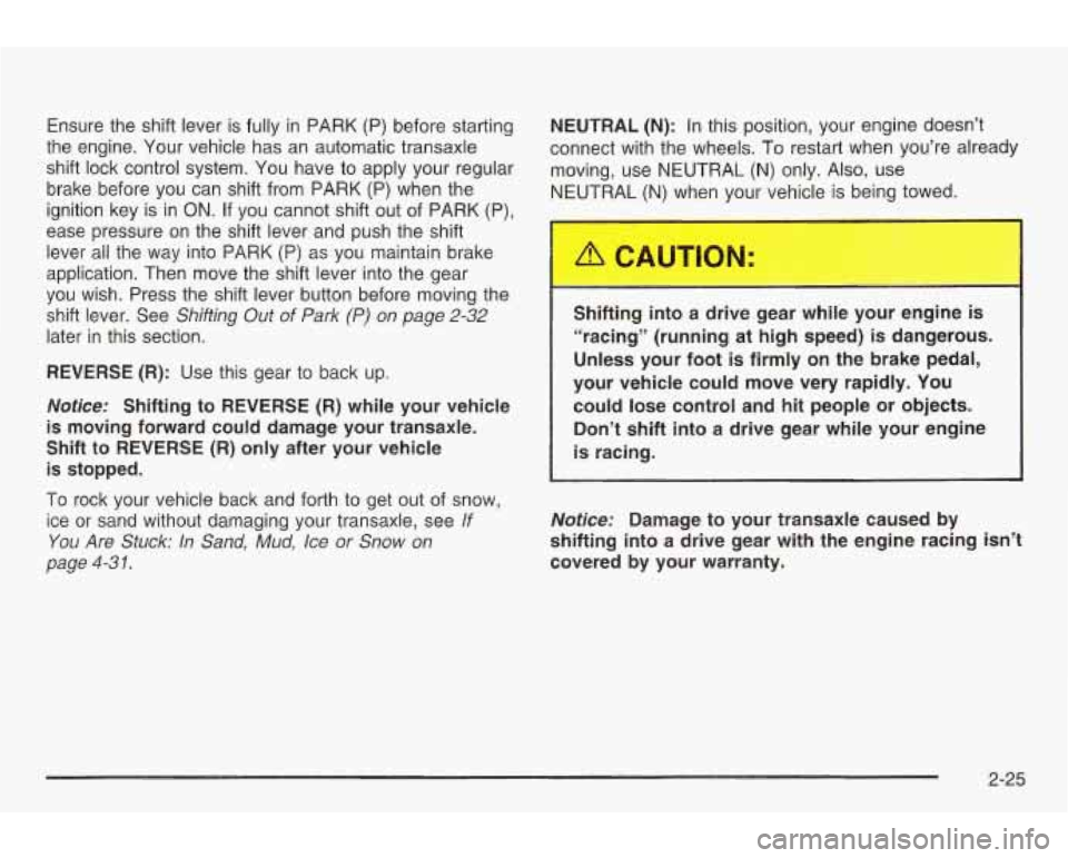 PONTIAC GRAND AM 2003 User Guide Ensure the shift lever is fully in PARK (P) before starting
the engine. Your vehicle has an automatic transaxle
shift lock control system. You have to apply your regular
brake before PONTIAC GRAND AM 2003 User Guide Ensure the shift lever is fully in PARK (P) before starting
the engine. Your vehicle has an automatic transaxle
shift lock control system. You have to apply your regular
brake before