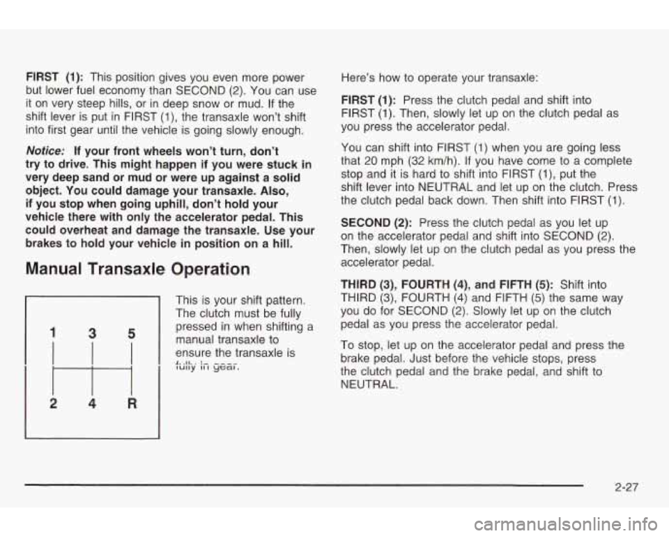 PONTIAC GRAND AM 2003 Owners Manual FIRST (1): This position gives you even more power
but lower fuel economy than SECOND
(2). You can use
it on very steep hills, or in deep snow or mud.
If the
shift lever is put i PONTIAC GRAND AM 2003 Owners Manual FIRST (1): This position gives you even more power
but lower fuel economy than SECOND
(2). You can use
it on very steep hills, or in deep snow or mud.
If the
shift lever is put i