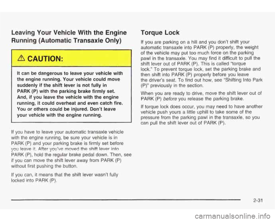 PONTIAC GRAND AM 2003 User Guide Leaving Your Vehicle With the Engine
Running (Automatic Transaxle Only)
It can be dangerous to leave your vehicle with
the engine running. Your vehicle could move
suddenly if the shif PONTIAC GRAND AM 2003 User Guide Leaving Your Vehicle With the Engine
Running (Automatic Transaxle Only)
It can be dangerous to leave your vehicle with
the engine running. Your vehicle could move
suddenly if the shif