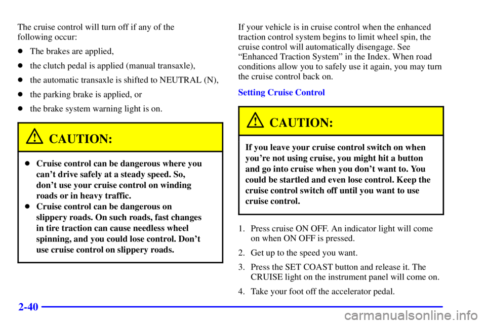 PONTIAC GRAND AM 2002  Owners Manual 2-40
The cruise control will turn off if any of the 
following occur:
The brakes are applied,
the clutch pedal is applied (manual transaxle),
the automatic transaxle is shifted to NEUTRAL (N),
the