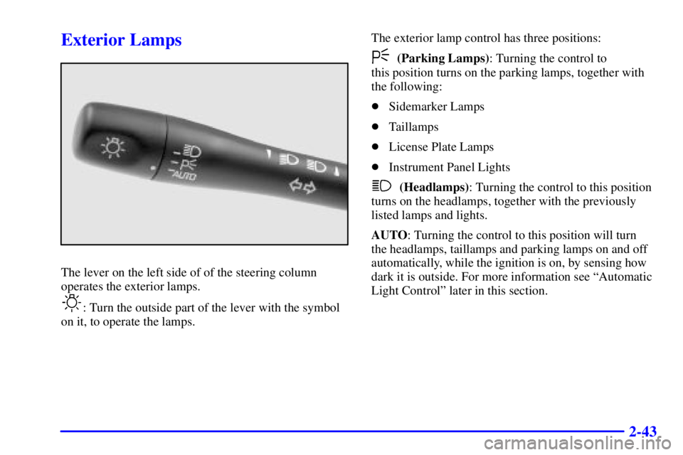 PONTIAC GRAND AM 2002  Owners Manual 2-43
Exterior Lamps
The lever on the left side of of the steering column
operates the exterior lamps.
: Turn the outside part of the lever with the symbol
on it, to operate the lamps.The exterior lamp