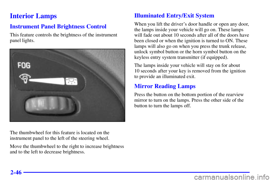 PONTIAC GRAND AM 2002  Owners Manual 2-46
Interior Lamps
Instrument Panel Brightness Control
This feature controls the brightness of the instrument
panel lights.
The thumbwheel for this feature is located on the
instrument panel to the l